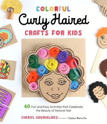 Colorful Curly Haired Crafts for Kids: 60 Fun and Easy Activities That Celebrate the Beauty of Natural Hair by Gavrielides, Cheryl