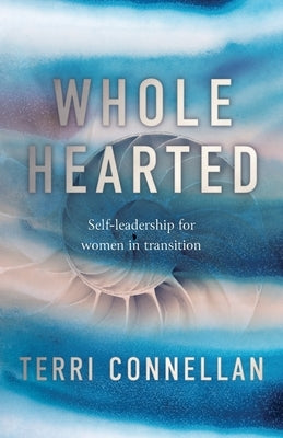 Wholehearted: Self-leadership for women in transition by Connellan, Terri