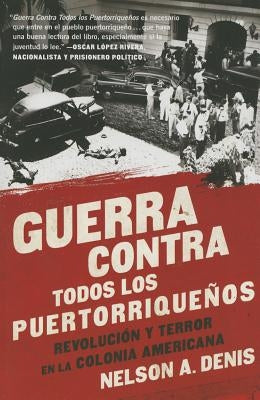 Guerra Contra Todos Los Puertorriqueños: Revolución Y Terror En La Colonia Americana by Denis, Nelson A.