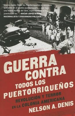 Guerra Contra Todos Los Puertorriqueños: Revolución Y Terror En La Colonia Americana by Denis, Nelson A.