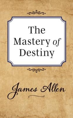 The Mastery of Destiny by Allen, James