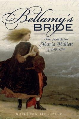 Bellamy's Bride: The Search for Maria Hallett of Cape Cod by Brunelle, Kathleen