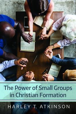 The Power of Small Groups in Christian Formation by Atkinson, Harley T.