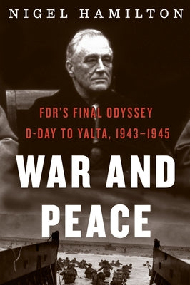 War and Peace, Volume 3: FDR's Final Odyssey: D-Day to Yalta, 1943-1945 by Hamilton, Nigel