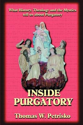 Inside Purgatory: What History, Theology and the Mystics Tell Us about Purgatory by Petrisko, Thomas W.