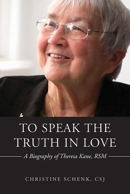 To Speak the Truth in Love: A Biography of Theresa Kane, Rsm by Schenk, Christine