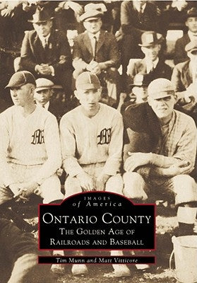 Ontario County: The Golden Age of Railroads and Baseball by Munn, Tim