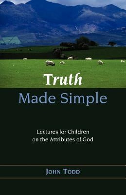 Truth Made Simple: Sermons on the Attributes of God for Children by Todd, John