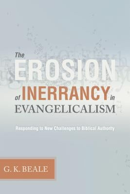 Erosion of Inerrancy in Evangelicalism: Responding to New Challenges to Biblical Authority by Beale, Gregory K.
