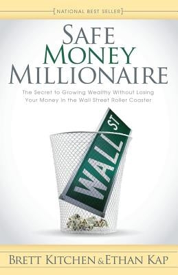 Safe Money Millionaire: The Secret to Growing Wealthy Without Losing Your Money in the Wall Street Roller Coaster by Kitchen, Brett