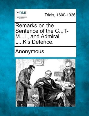 Remarks on the Sentence of the C...T-M...L, and Admiral L...K's Defence. by Anonymous