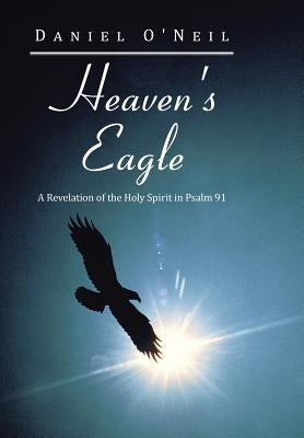 Heaven's Eagle: A Revelation of the Holy Spirit in Psalm 91 by O'Neil, Daniel