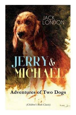 JERRY & MICHAEL - Adventures of Two Dogs (Children's Book Classic): The Complete Series, Including Jerry of the Islands & Michael, Brother of Jerry by London, Jack