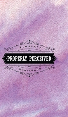 Properly Perceived by Underwood, Kimberly