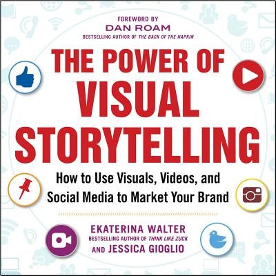 The Power of Visual Storytelling: How to Use Visuals, Videos, and Social Media to Market Your Brand by Walter