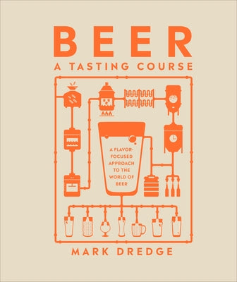 Beer a Tasting Course: A Flavor-Focused Approach to the World of Beer by Dredge, Mark