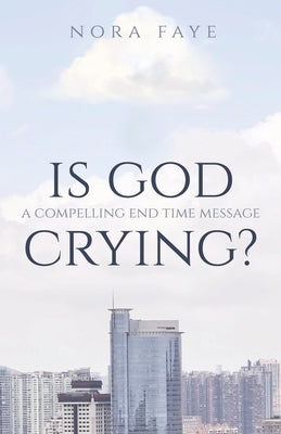 Is God Crying?: A Compelling End Time Message by Faye, Nora