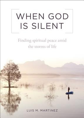 When God Is Silent: Finding Spiritual Peace Amid the Storms of Life by Martinez, Luis M.