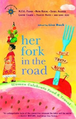 Her Fork in the Road: Women Celebrate Food and Travel by Bach, Lisa