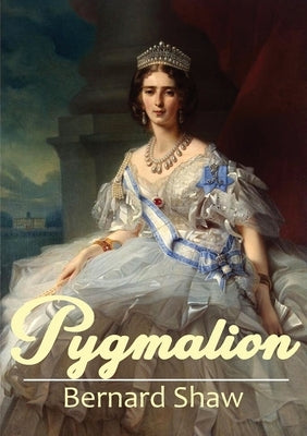 Pygmalion: A 1913 play by George Bernard Shaw by Shaw, Bernard