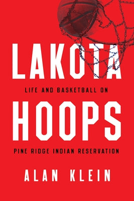 Lakota Hoops: Life and Basketball on Pine Ridge Indian Reservation by Klein, Alan