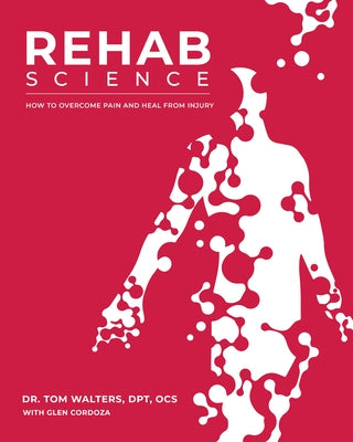 Rehab Science: How to Overcome Pain and Heal from Injury by Walters, Tom
