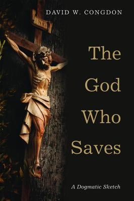 The God Who Saves: A Dogmatic Sketch by Congdon, David W.
