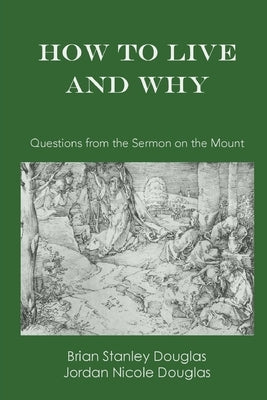 How to Live and Why: Questions from the Sermon on the Mount by Douglas, Brian Stanley
