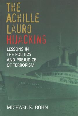 The Achille Lauro Hijacking: Lessons in the Politics and Prejudice of Terrorism by Bohn, Michael K.