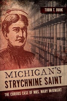 Michigan's Strychnine Saint: The Curious Case of Mrs. Mary McKnight by Buhk, Tobin T.