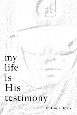My Life Is His Testimony by Brock, Coria