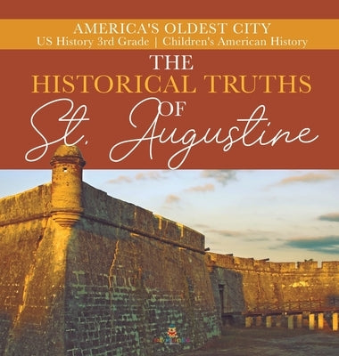 The Historical Truths of St. Augustine - America's Oldest City - US History 3rd Grade - Children's American History by Baby Professor
