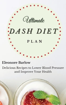 Ultimate Dash Diet Plan: Delicious Recipes to Lower Blood Pressure and Improve Your Health by Barlow, Eleonore
