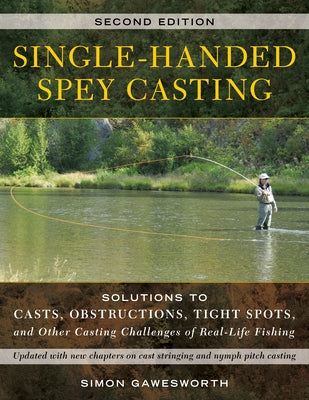 Single-Handed Spey Casting: Solutions to Casts, Obstructions, Tight Spots, and Other Casting Challenges of Real-Life Fishing by Gawesworth, Simon