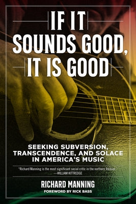If It Sounds Good, It Is Good: Seeking Subversion, Transcendence, and Solace in America's Music by Bass, Rick