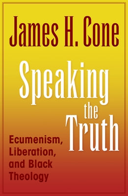Speaking the Truth: Ecumenism, Liberation and Black Theology by James, Cone
