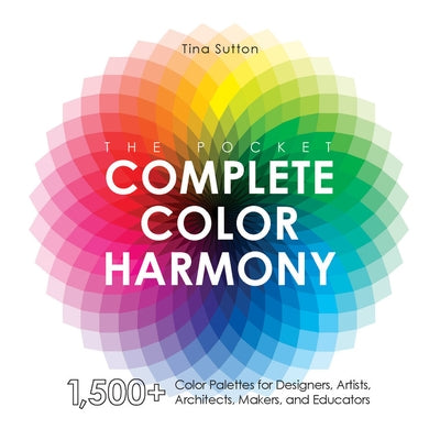 The Pocket Complete Color Harmony: 1,000-Plus Color Palettes for Designers, Artists, Architects, Makers, and Educators by Sutton, Tina