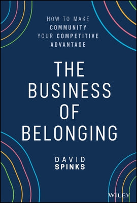 The Business of Belonging: How to Make Community Your Competitive Advantage by Spinks, David