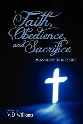 Faith, Obedience, and Sacrifice...as Inspired by the Holy Spirit by Williams, Vanessa