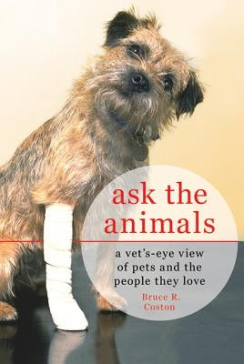 Ask the Animals: A Vet's-Eye View of Pets and the People They Love by Coston, Bruce R.