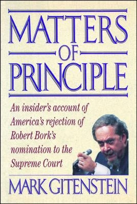 Matters of Principle: An Insider's Account of America's Rejection of Robert Bork's Nomination to the Supreme Court by Gitenstein, Mark