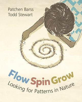 Flow, Spin, Grow: Looking for Patterns in Nature by Barss, Patchen