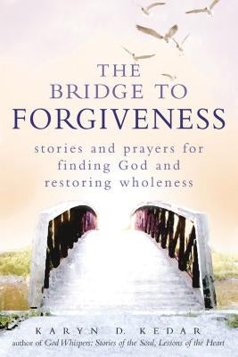 The Bridge to Forgiveness: Stories and Prayers for Finding God and Restoring Wholeness by Kedar, Karyn D.