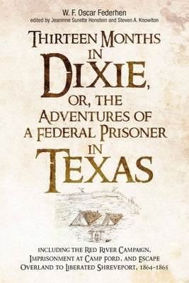 Thirteen Months in Dixie, Or, the Adventures of a Federal Prisoner in Texas: Including the Red River Campaign, Imprisonment at Camp Ford, and Escape O by Honstein, Jeaninne Surette