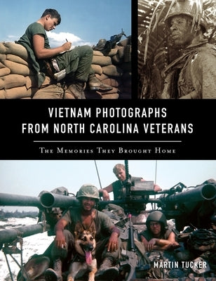 Vietnam Photographs from North Carolina Veterans: The Memories They Brought Home by Tucker, Martin