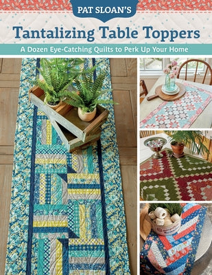 Pat Sloan's Tantalizing Table Toppers: A Dozen Eye-Catching Quilts to Perk Up Your Home by Sloan, Pat