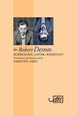 Surrealist, Lover, Resistant: Collected Poems by Desnos, Robert