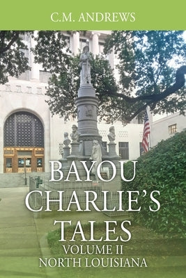 Bayou Charlie's Tales: Volume II - North Louisiana by Andrews, C. M.