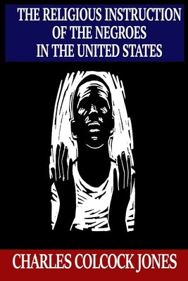 The Religious Instruction of the Negroes in the United States by Jones, Charles Colcock