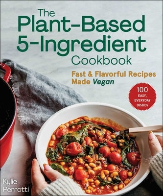The Plant-Based 5-Ingredient Cookbook: Fast & Flavorful Recipes Made Vegan by Perrotti, Kylie